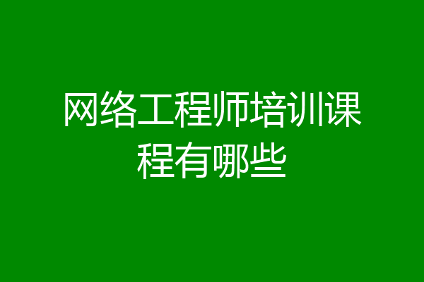 网络工程师培训课程有哪些