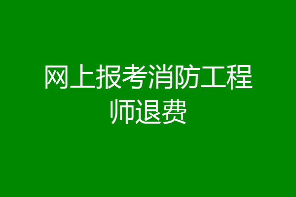 网上报考消防工程师退费