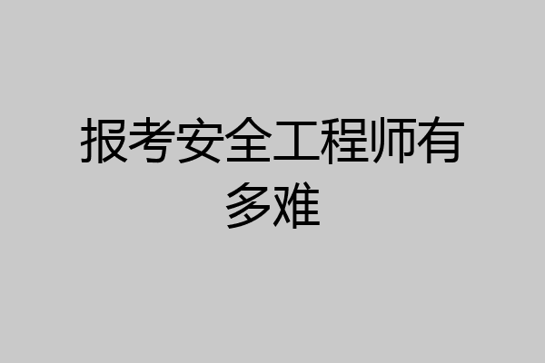报考安全工程师有多难