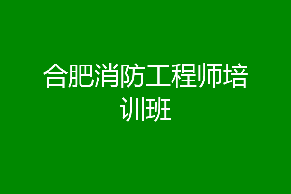 合肥消防工程师培训班