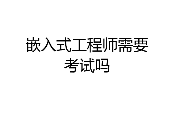 嵌入式工程师需要考试吗