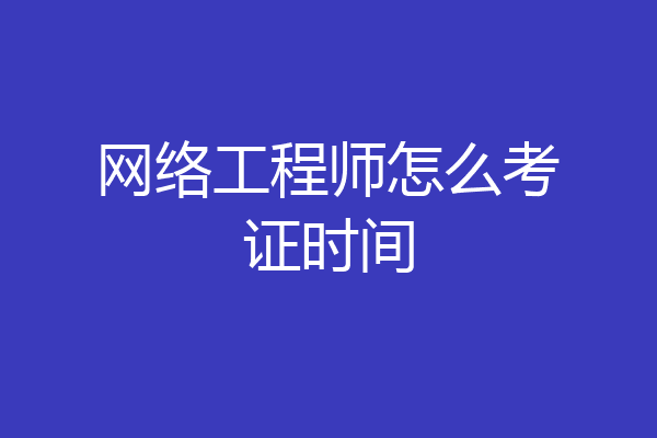 网络工程师怎么考证时间