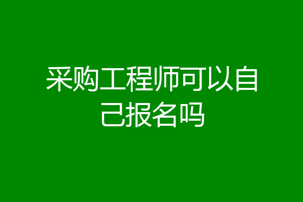 采购工程师可以自己报名吗