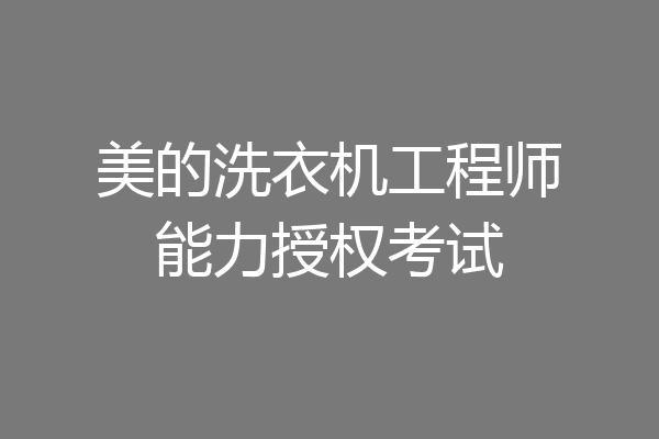 美的洗衣机工程师能力授权考试