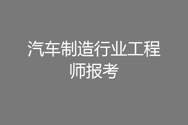 汽车制造行业工程师报考