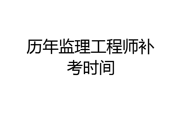 历年监理工程师补考时间