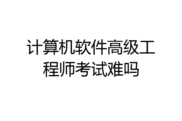 计算机软件高级工程师考试难吗
