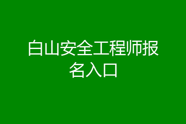 白山安全工程师报名入口
