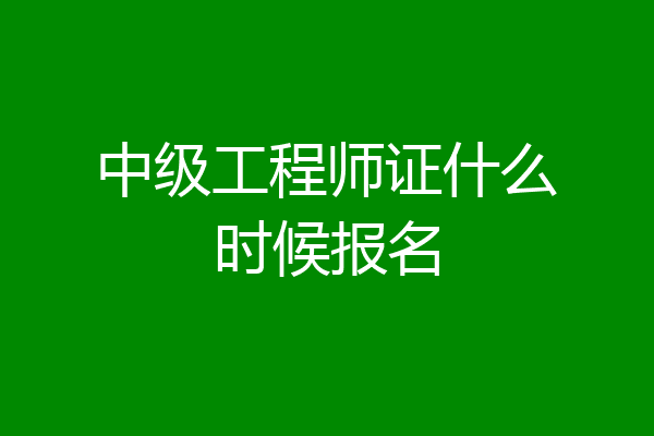 中级工程师证什么时候报名