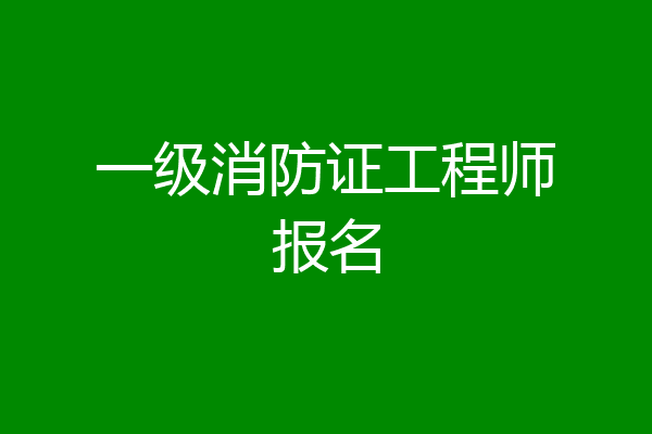 一级消防证工程师报名