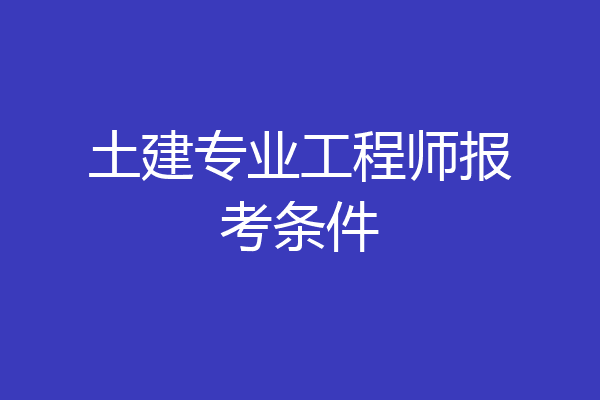 土建专业工程师报考条件