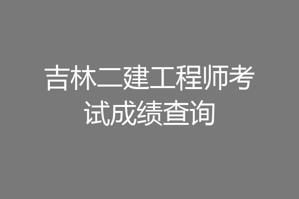 吉林二建工程师考试成绩查询