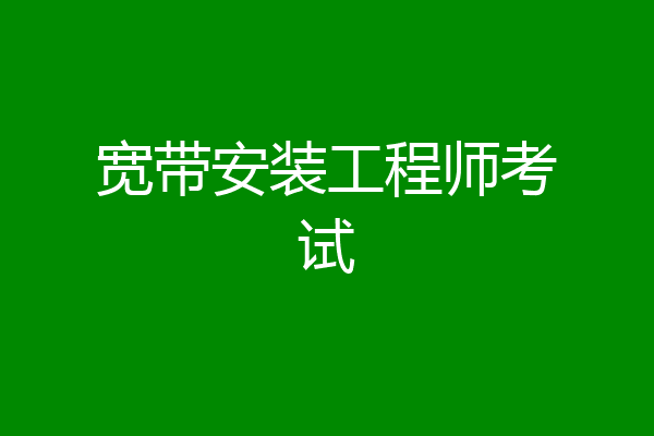 宽带安装工程师考试