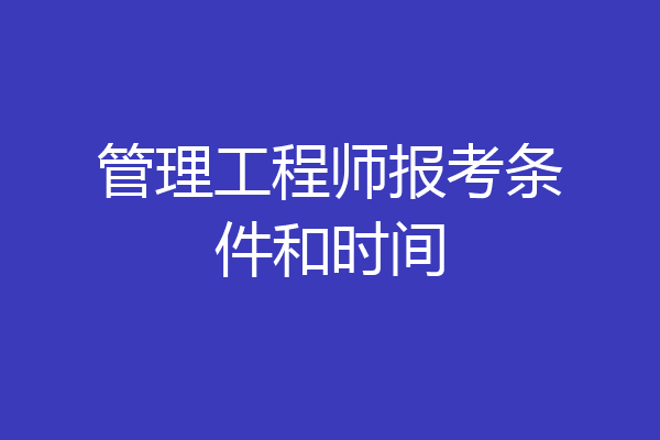 管理工程师报考条件和时间