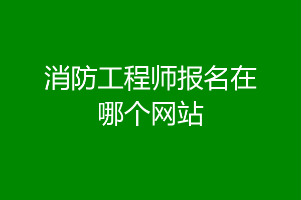 消防工程师报名在哪个网站
