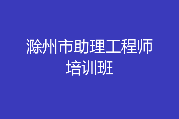 滁州市助理工程师培训班