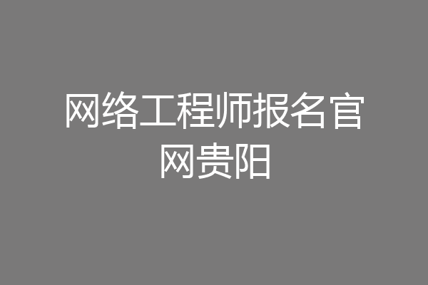 网络工程师报名官网贵阳