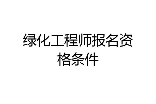 绿化工程师报名资格条件