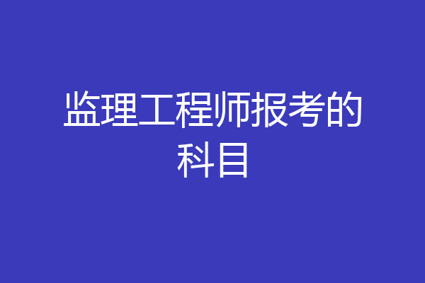 监理工程师报考的科目