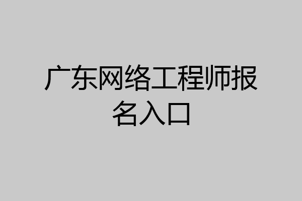 广东网络工程师报名入口
