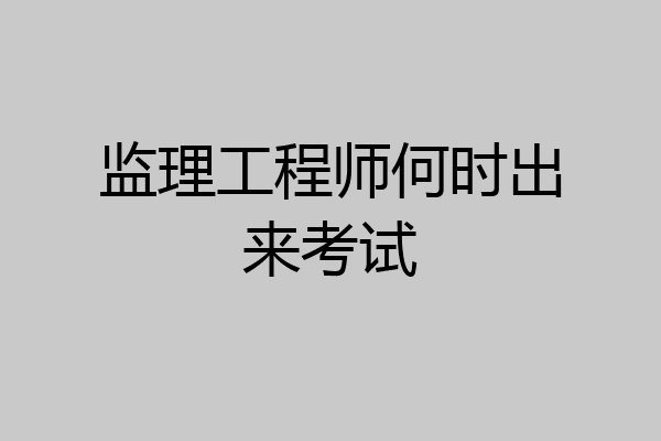 监理工程师何时出来考试