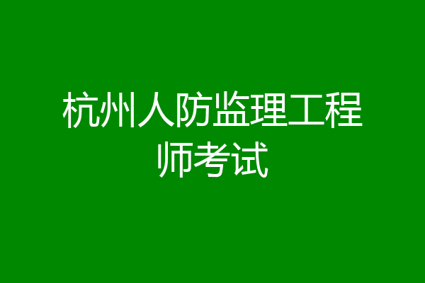 杭州人防监理工程师考试