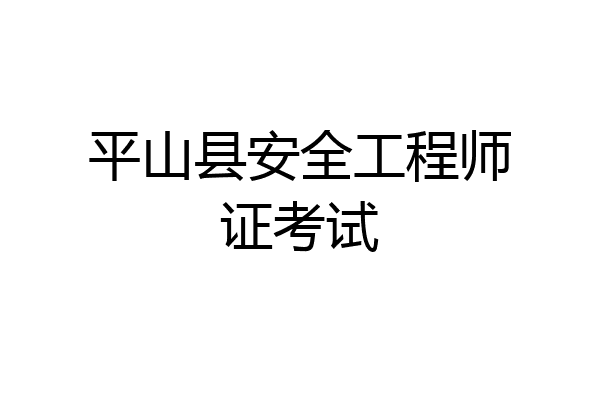 平山县安全工程师证考试