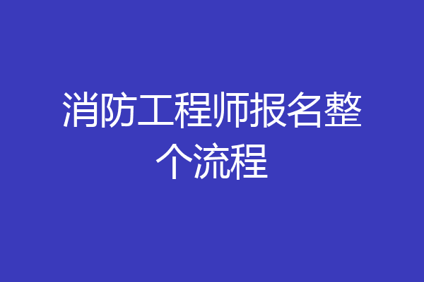 消防工程师报名整个流程
