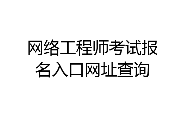 网络工程师考试报名入口网址查询