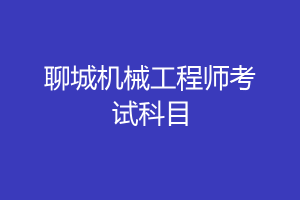 聊城机械工程师考试科目