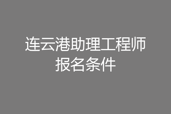 连云港助理工程师报名条件