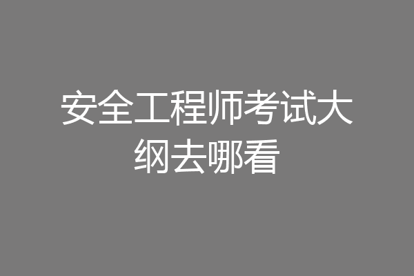 安全工程师考试大纲去哪看