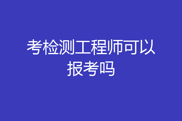 考检测工程师可以报考吗
