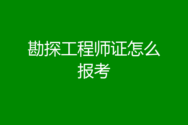 勘探工程师证怎么报考