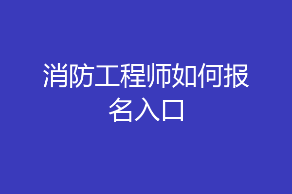 消防工程师如何报名入口