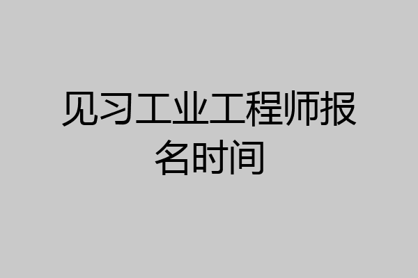 见习工业工程师报名时间