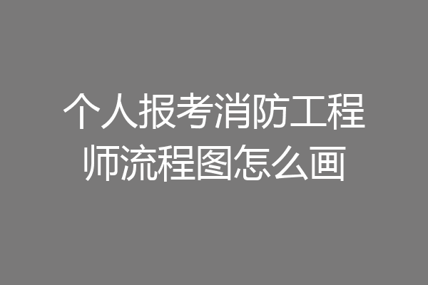 个人报考消防工程师流程图怎么画