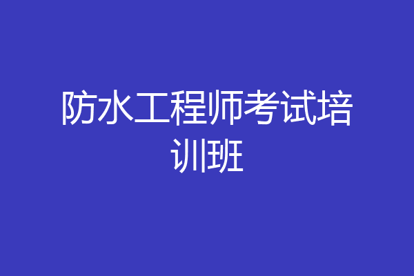 防水工程师考试培训班