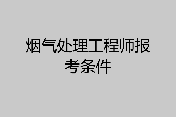烟气处理工程师报考条件