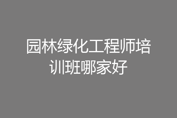 园林绿化工程师培训班哪家好