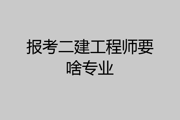 报考二建工程师要啥专业