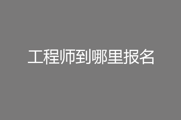 工程师到哪里报名