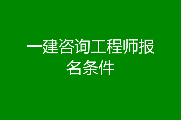 一建咨询工程师报名条件