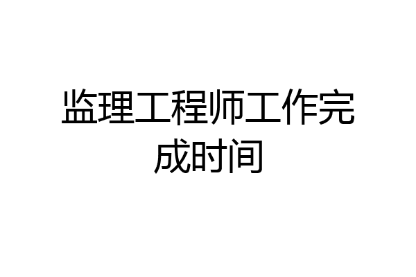 监理工程师工作完成时间