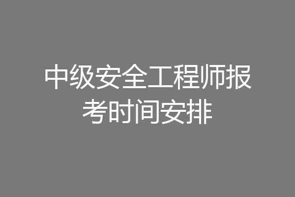 中级安全工程师报考时间安排