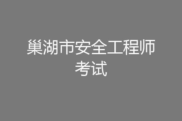 巢湖市安全工程师考试