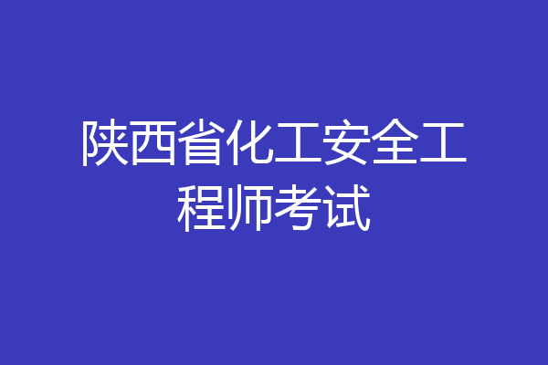 陕西省化工安全工程师考试