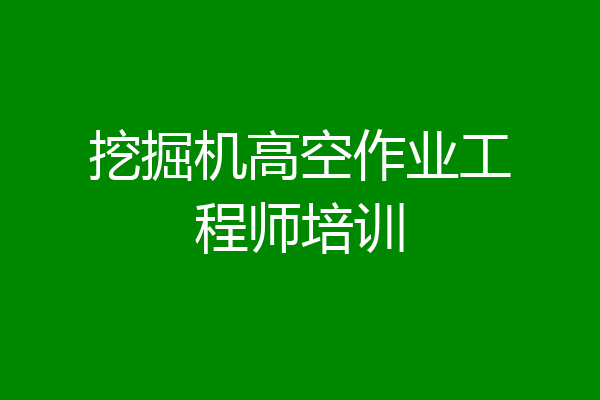 挖掘机高空作业工程师培训