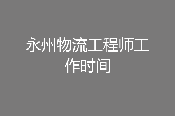 永州物流工程师工作时间