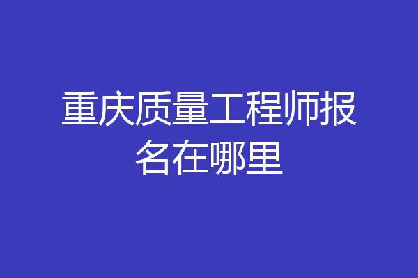重庆质量工程师报名在哪里